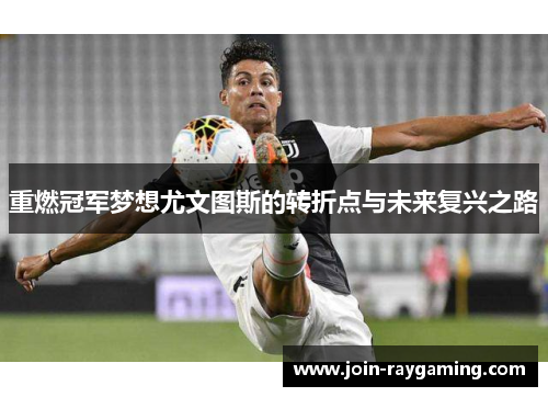 重燃冠军梦想尤文图斯的转折点与未来复兴之路