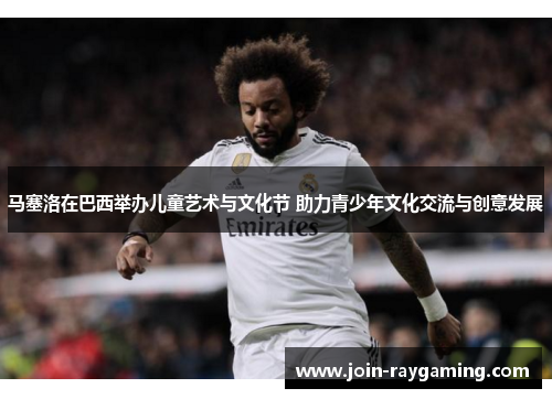 马塞洛在巴西举办儿童艺术与文化节 助力青少年文化交流与创意发展