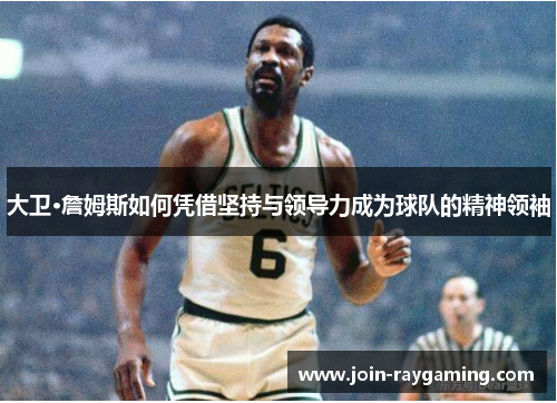 大卫·詹姆斯如何凭借坚持与领导力成为球队的精神领袖