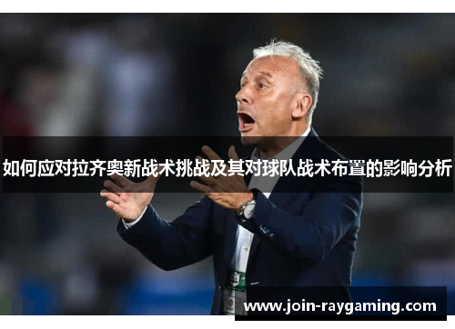 如何应对拉齐奥新战术挑战及其对球队战术布置的影响分析
