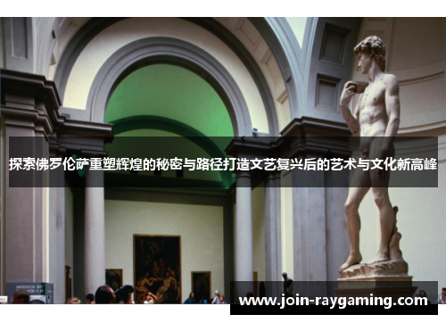 探索佛罗伦萨重塑辉煌的秘密与路径打造文艺复兴后的艺术与文化新高峰