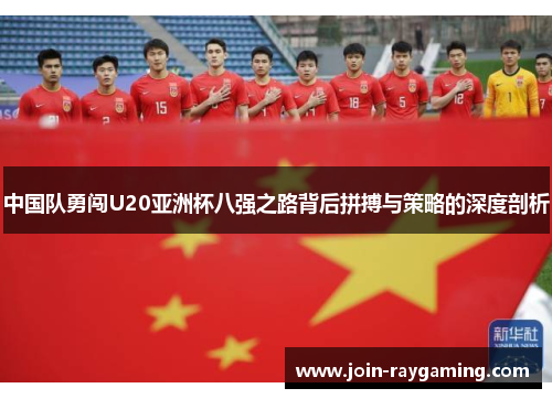 中国队勇闯U20亚洲杯八强之路背后拼搏与策略的深度剖析