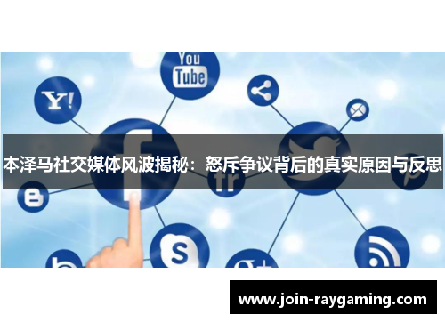 本泽马社交媒体风波揭秘：怒斥争议背后的真实原因与反思
