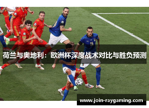 荷兰与奥地利：欧洲杯深度战术对比与胜负预测