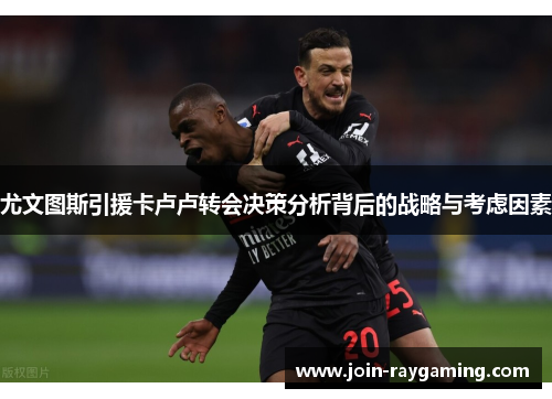尤文图斯引援卡卢卢转会决策分析背后的战略与考虑因素