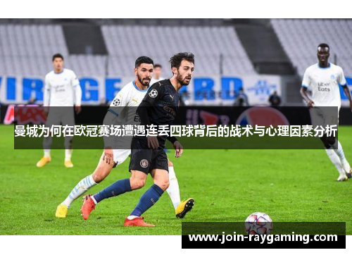 曼城为何在欧冠赛场遭遇连丢四球背后的战术与心理因素分析