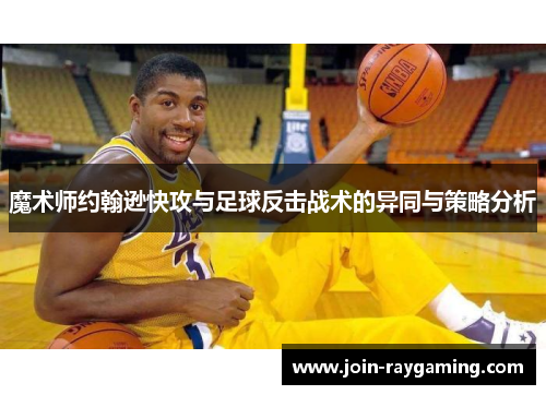 魔术师约翰逊快攻与足球反击战术的异同与策略分析