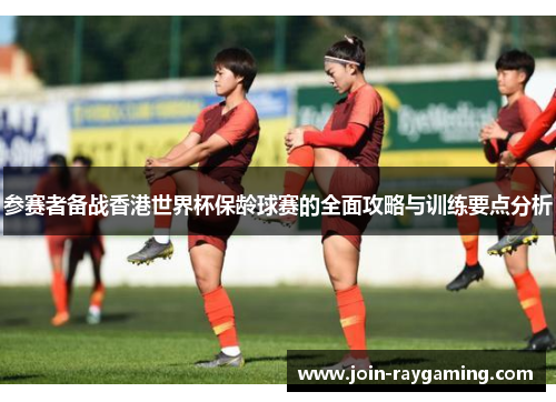 参赛者备战香港世界杯保龄球赛的全面攻略与训练要点分析