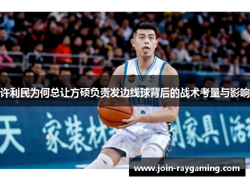 许利民为何总让方硕负责发边线球背后的战术考量与影响