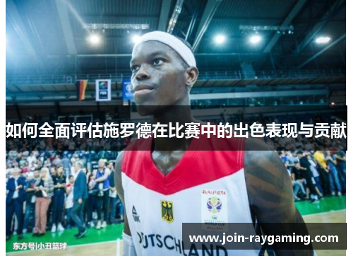 如何全面评估施罗德在比赛中的出色表现与贡献