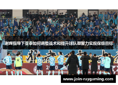 谢晖指导下亚泰如何调整战术和提升球队凝聚力实现保级目标