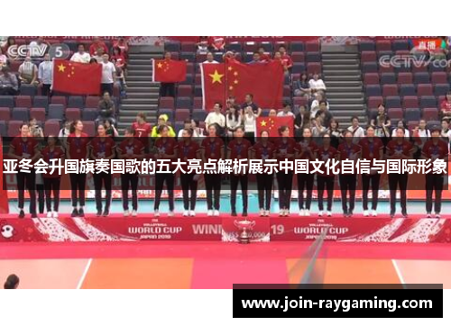 亚冬会升国旗奏国歌的五大亮点解析展示中国文化自信与国际形象
