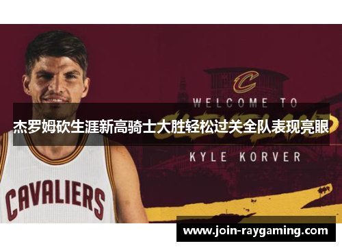 杰罗姆砍生涯新高骑士大胜轻松过关全队表现亮眼