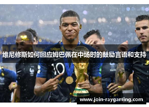 维尼修斯如何回应姆巴佩在中场时的鼓励言语和支持