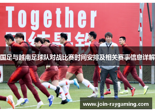 国足与越南足球队对战比赛时间安排及相关赛事信息详解