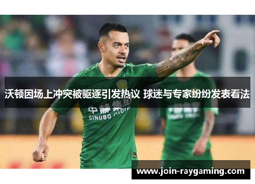 沃顿因场上冲突被驱逐引发热议 球迷与专家纷纷发表看法