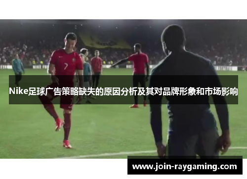 Nike足球广告策略缺失的原因分析及其对品牌形象和市场影响