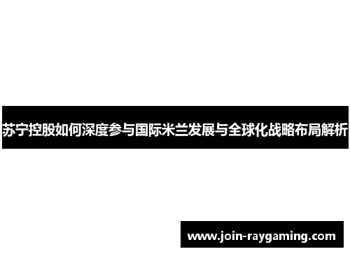 苏宁控股如何深度参与国际米兰发展与全球化战略布局解析