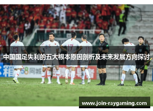 中国国足失利的五大根本原因剖析及未来发展方向探讨