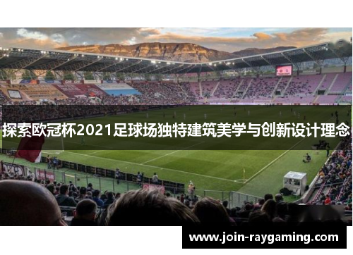 探索欧冠杯2021足球场独特建筑美学与创新设计理念