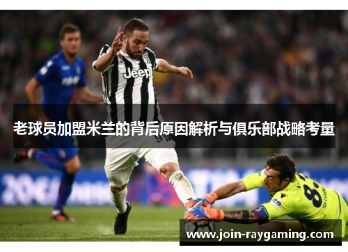 老球员加盟米兰的背后原因解析与俱乐部战略考量