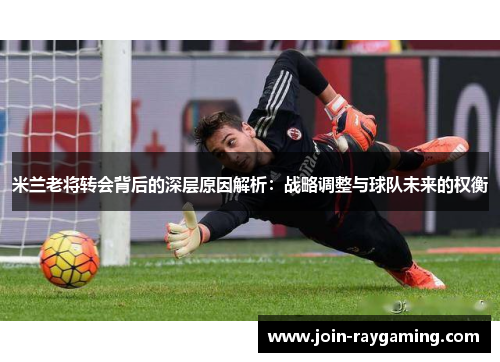 米兰老将转会背后的深层原因解析：战略调整与球队未来的权衡